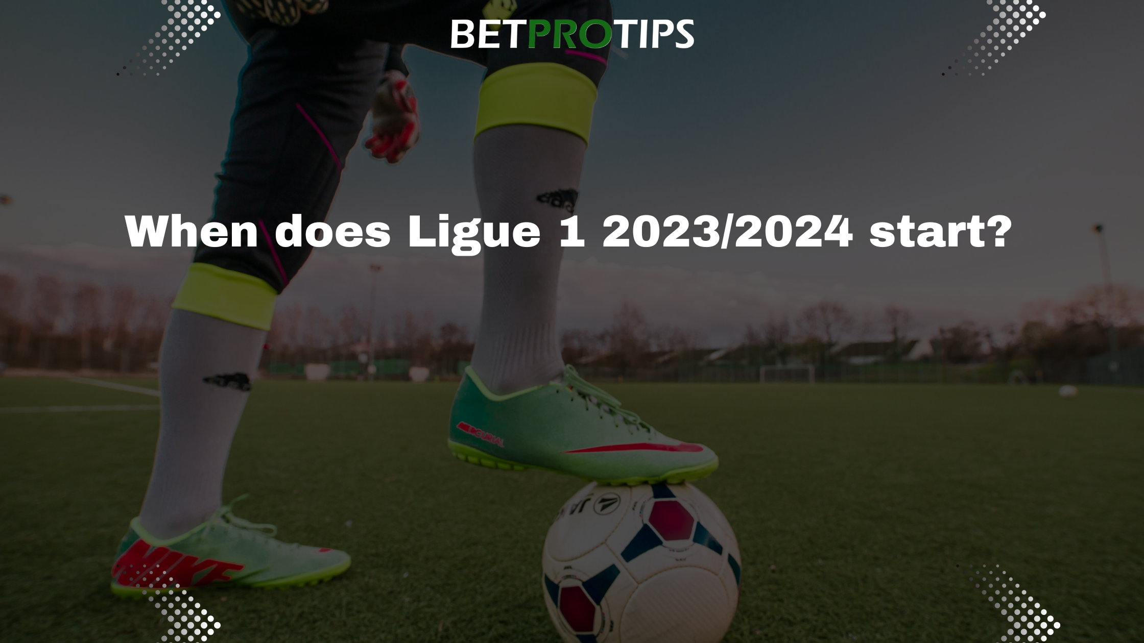When Does French Ligue 1 Season 2023/2024 Start? Free Betting Tips